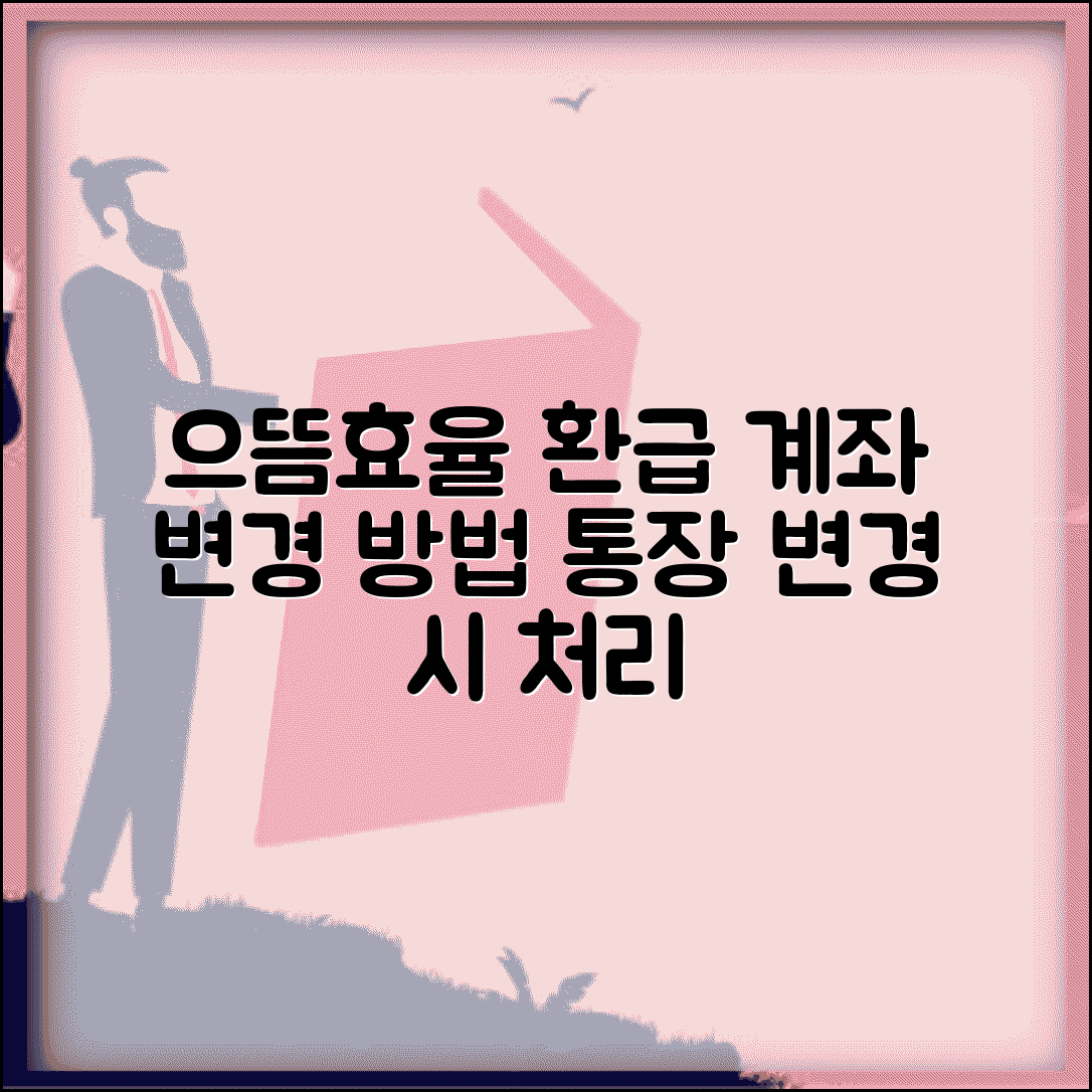 으뜸효율환급 입금 계좌 변경 방법 | 신청 후 통장 번호 바뀌었을 때 처리 방법