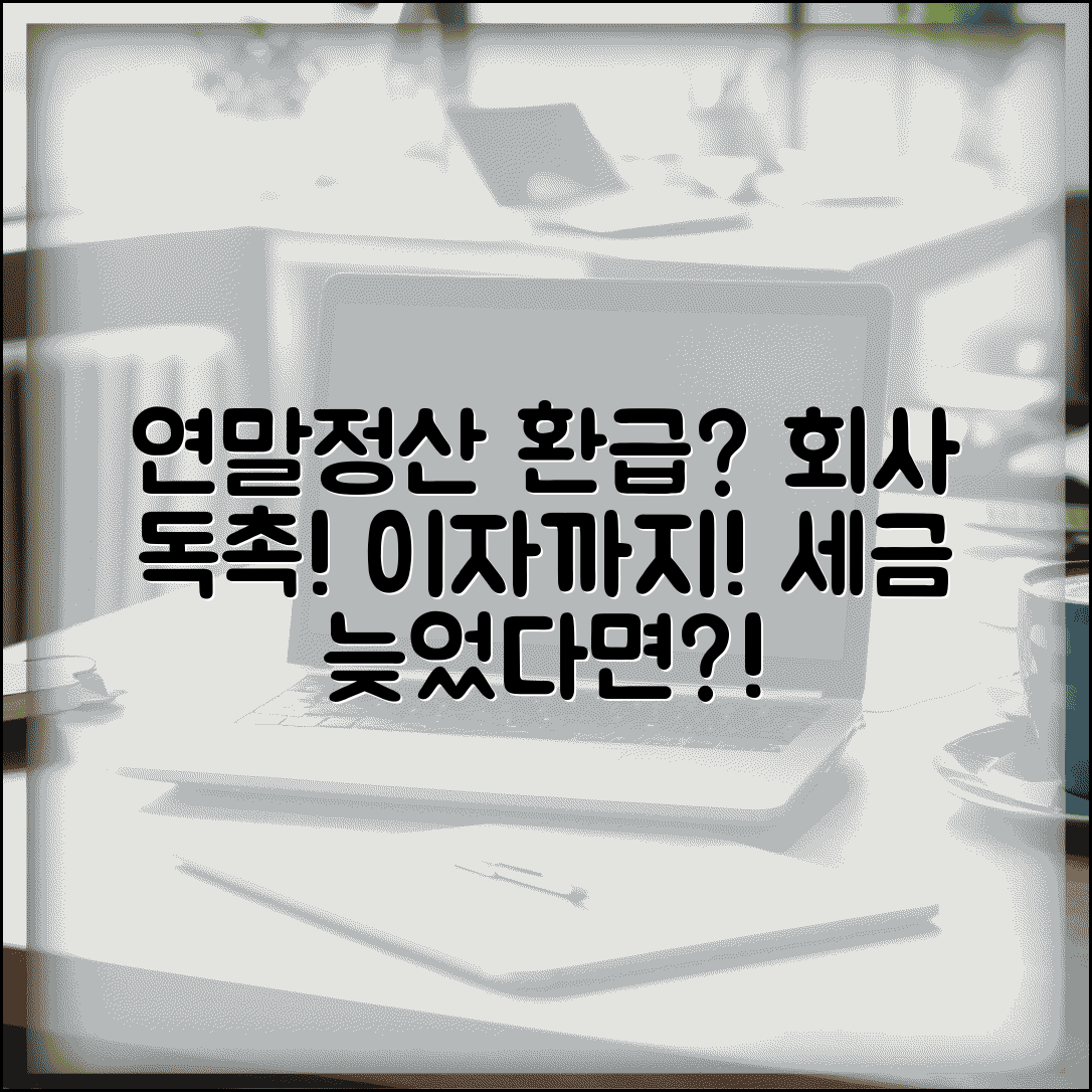소득세 원천징수 환급 | 연말정산 환급금 지연시 회사 독촉과 이자