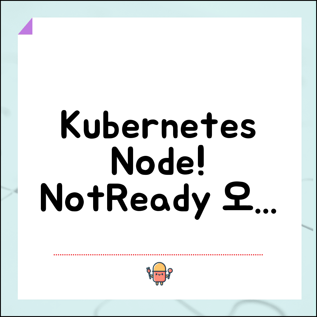 Kubernetes Node NotReady 오류 | 노드 준비 안됨 상태