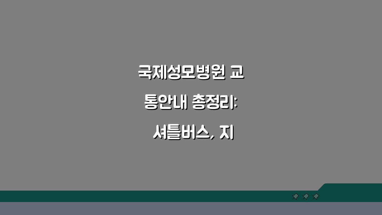 국제성모병원 교통안내 총정리: 셔틀버스, 지하철, 주차 완벽 가이드