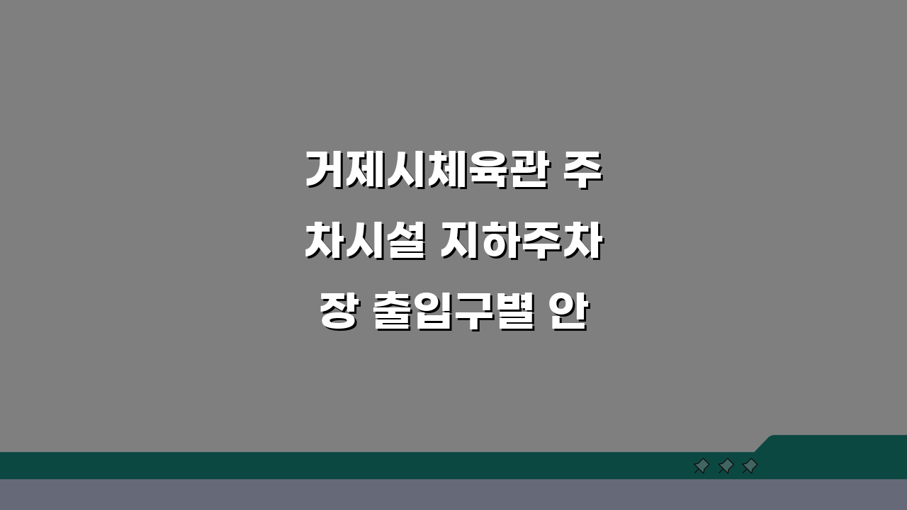 거제시체육관 주차시설 지하주차장 출입구별 안내도: 3가지 핵심 정보