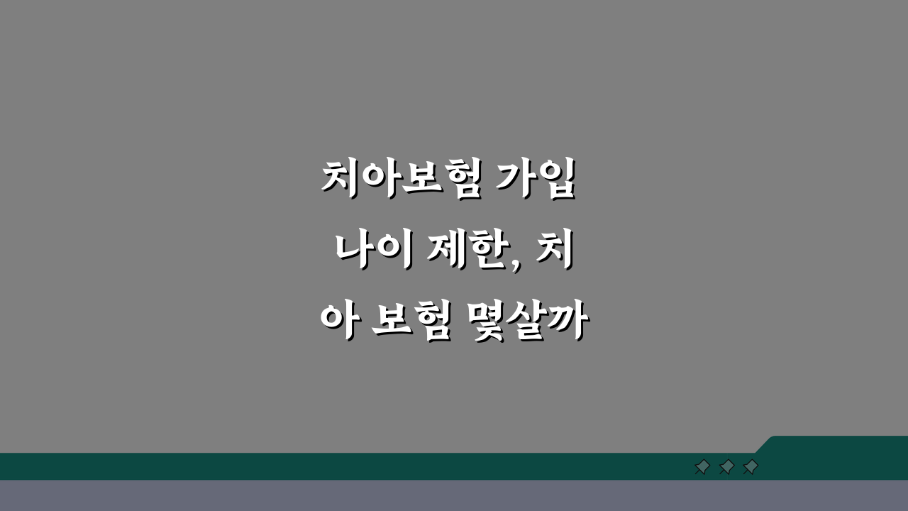 치아보험 가입 나이 제한, 치아 보험 몇살까지 가입 가능할까?