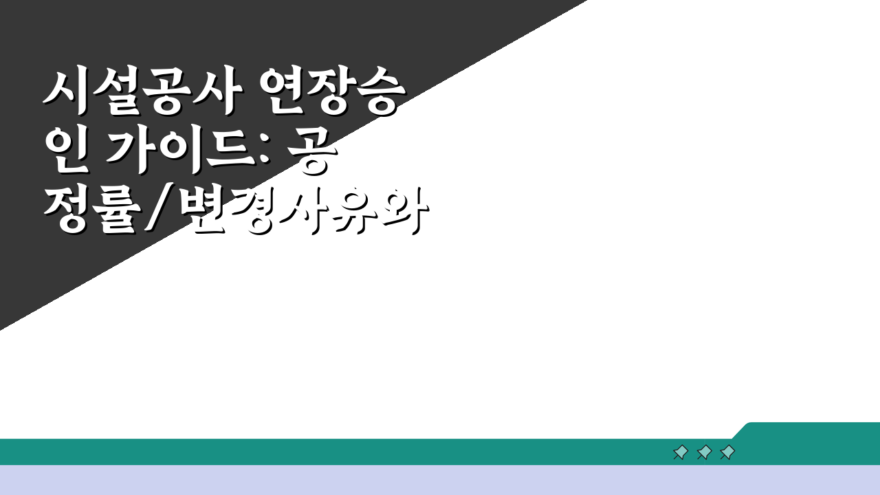 시설공사 연장승인 가이드: 공정률/변경사유와 추가비용 산정 A to Z