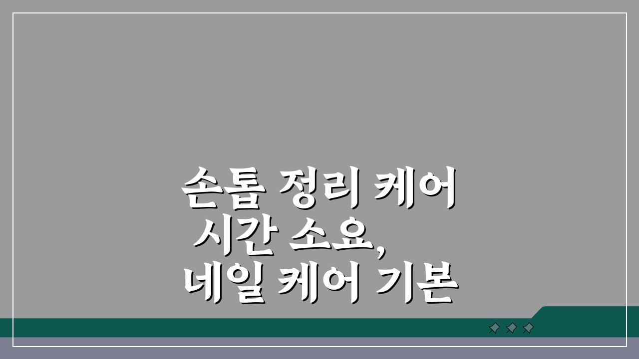 손톱 정리 케어 시간 소요, 네일 케어 기본 시술 시간 얼마일까?