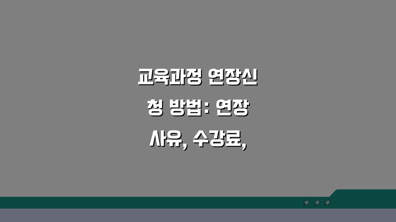 교육과정 연장신청 방법: 연장사유, 수강료, 혜택 유지 A to Z