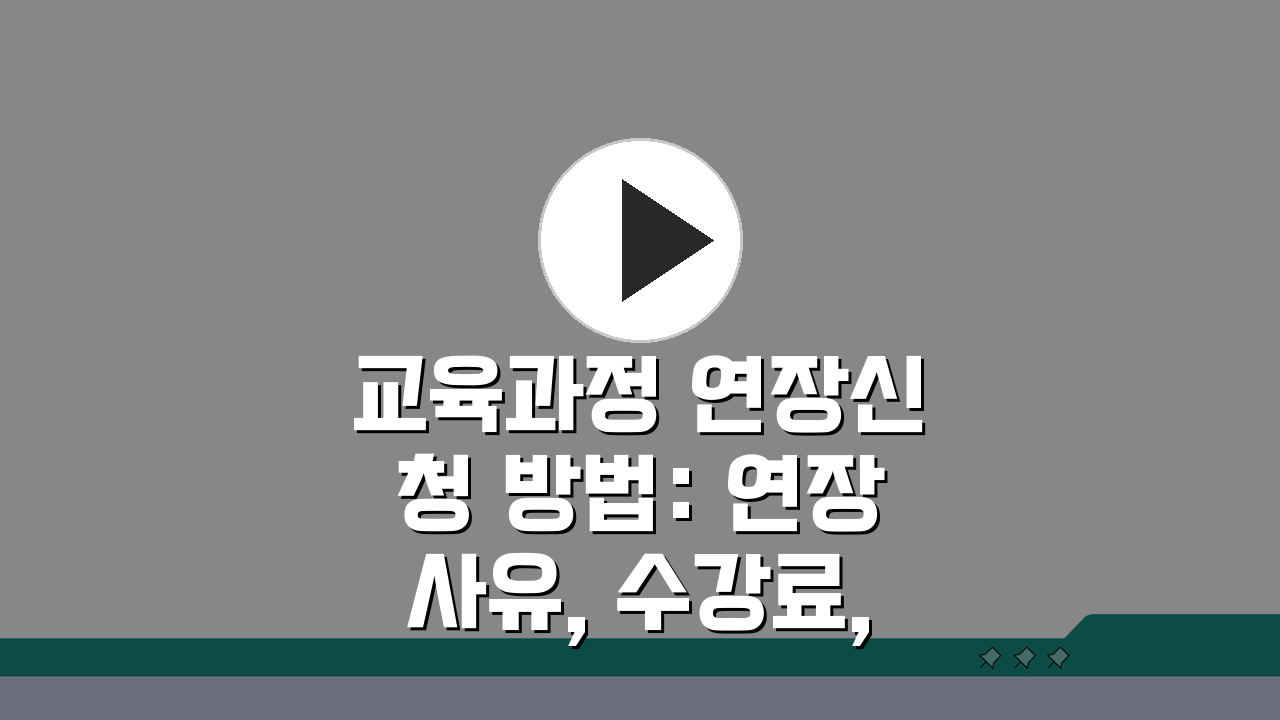 교육과정 연장신청 방법: 연장사유, 수강료, 혜택 유지 A to Z