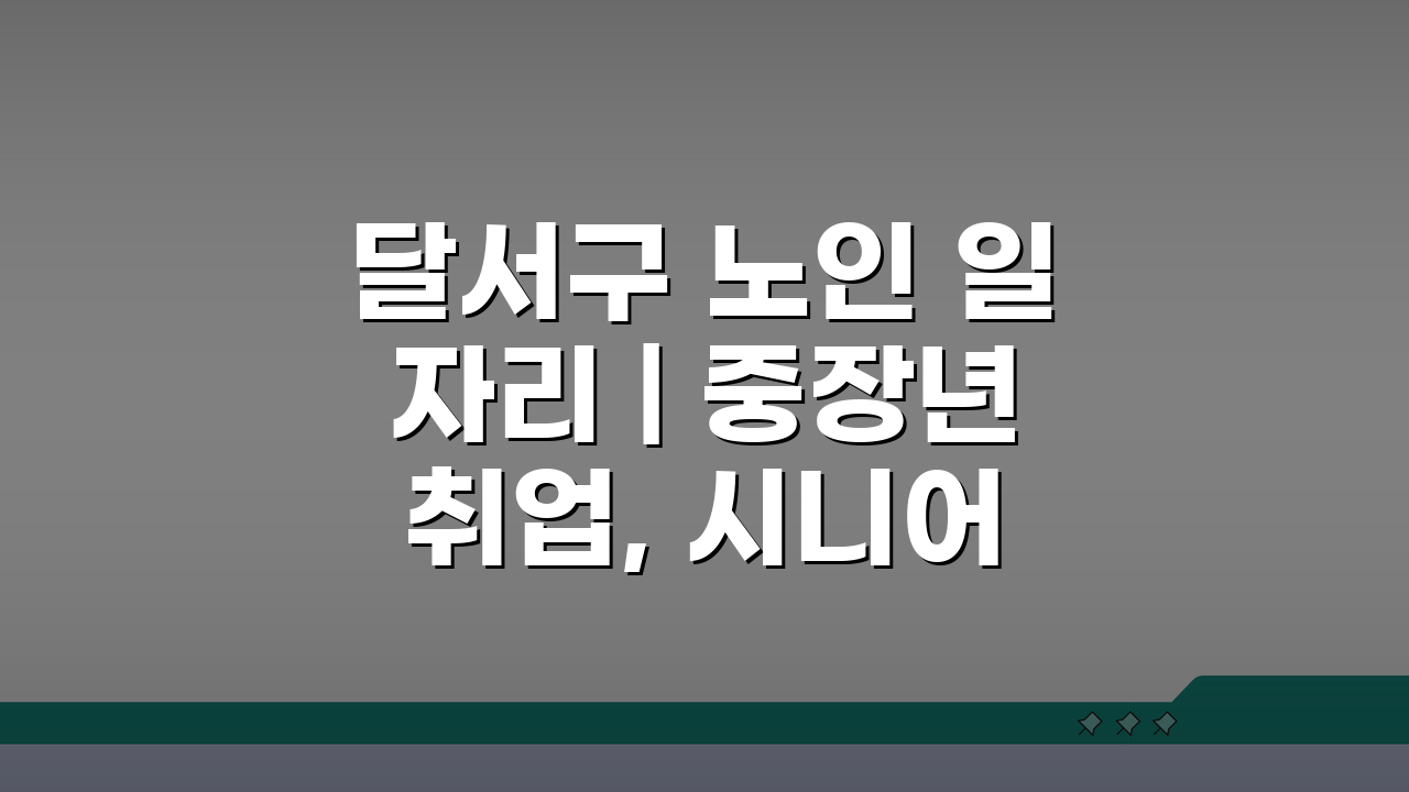 달서구 노인 일자리 | 중장년 취업, 시니어 알바, 공공근로, 종합복지관 꿀팁 5가지