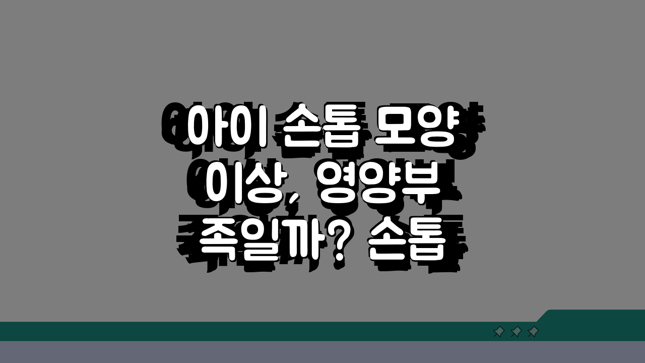 아이 손톱 모양 이상, 영양부족일까? 손톱 건강과 영양상태, 질환 알아보기