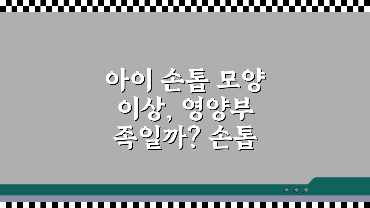 아이 손톱 모양 이상, 영양부족일까? 손톱 건강과 영양상태, 질환 알아보기