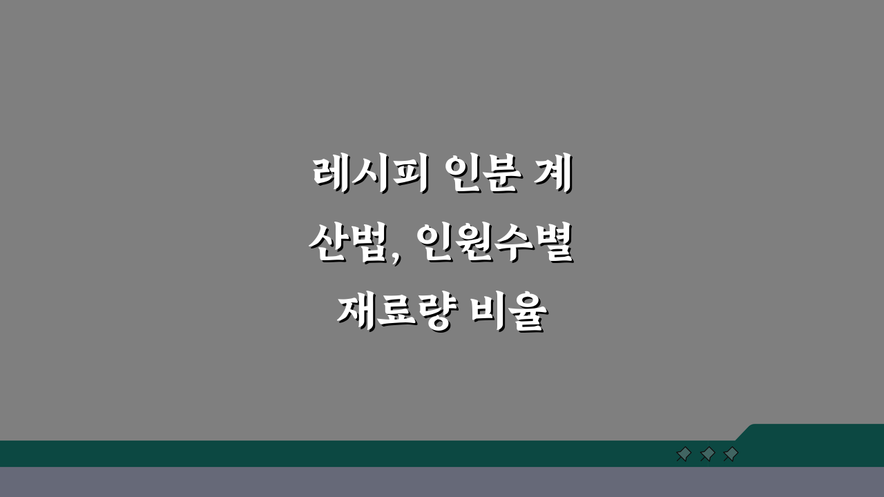 레시피 인분 계산법, 인원수별 재료량 비율 계산 공식 완벽 정복