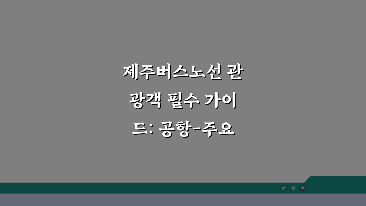 제주버스노선 관광객 필수 가이드: 공항-주요 관광지 최단 경로 5가지