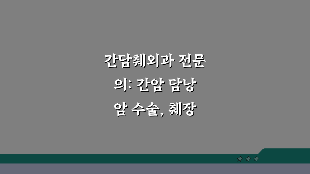 간담췌외과 전문의: 간암 담낭암 수술, 췌장암 담석 복강경수술 핵심 정보 5가지