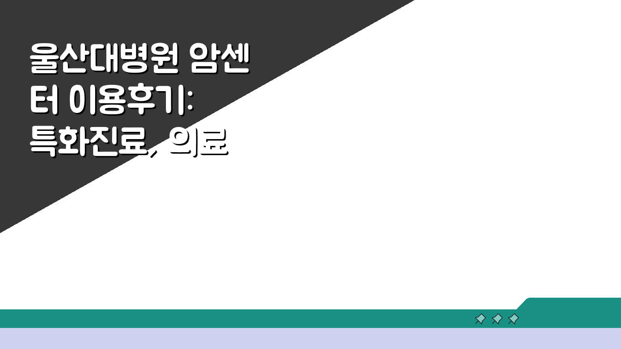 울산대병원 암센터 이용후기: 특화진료, 의료진, 치료실 솔직 후기