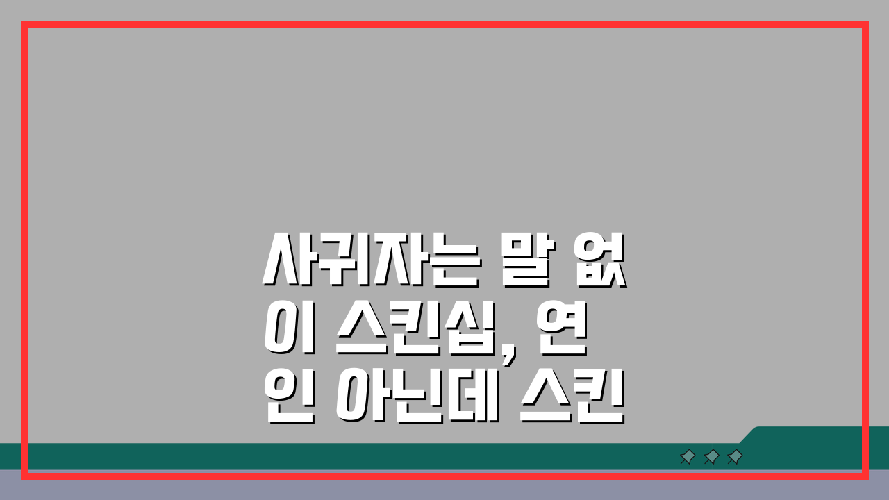 사귀자는 말 없이 스킨십, 연인 아닌데 스킨십 심리 5가지 분석
