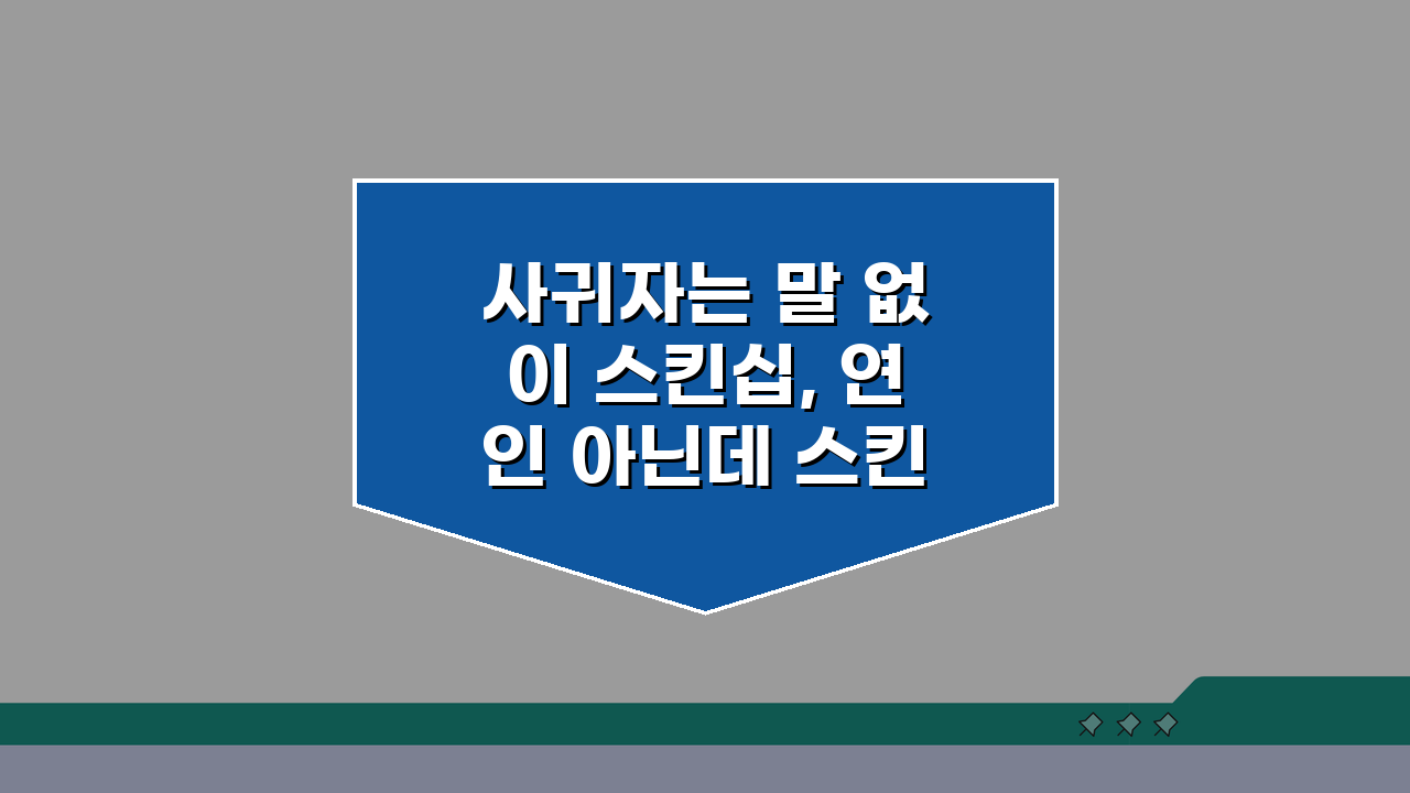사귀자는 말 없이 스킨십, 연인 아닌데 스킨십 심리 5가지 분석