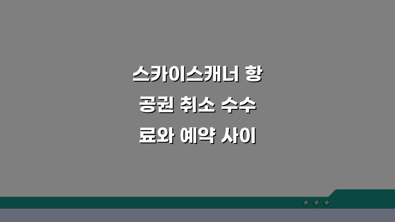 스카이스캐너 항공권 취소 수수료와 예약 사이트별 환불 정책 차이 비교