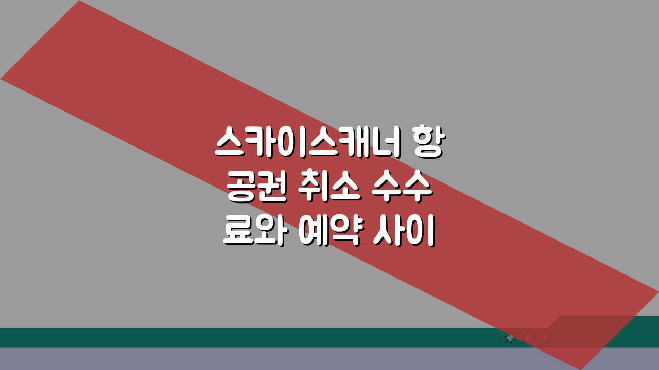 스카이스캐너 항공권 취소 수수료와 예약 사이트별 환불 정책 차이 비교